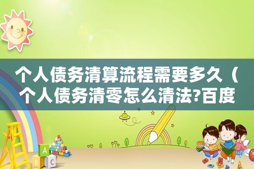 個人債務清算流程需要多久（個人債務清零怎么清法?百度知道）
