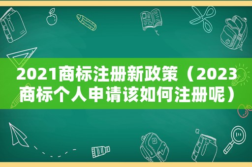2021商標注冊新政策（2023商標個人申請該如何注冊呢）
