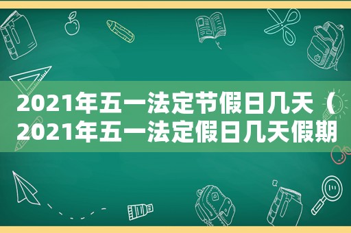 2021年五一法定節(jié)假日幾天（2021年五一法定假日幾天假期）