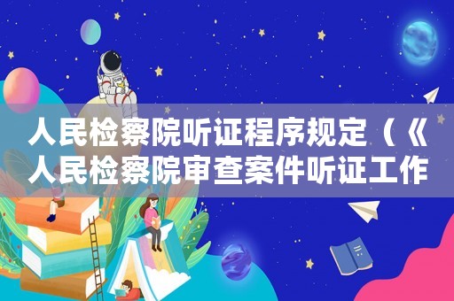 人民檢察院聽證程序規(guī)定（《人民檢察院審查案件聽證工作規(guī)定》）