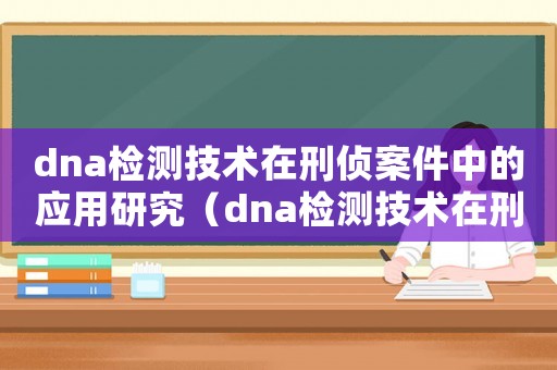 dna檢測技術在刑偵案件中的應用研究（dna檢測技術在刑偵案件中的應用）