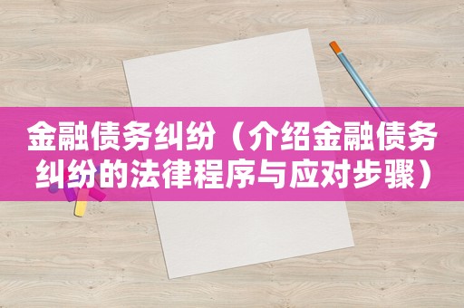 金融債務(wù)糾紛（介紹金融債務(wù)糾紛的法律程序與應(yīng)對步驟）