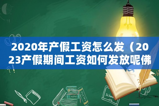 2020年產(chǎn)假工資怎么發(fā)（2023產(chǎn)假期間工資如何發(fā)放呢佛山）