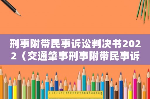 刑事附帶民事訴訟判決書2022（交通肇事刑事附帶民事訴訟判決書）