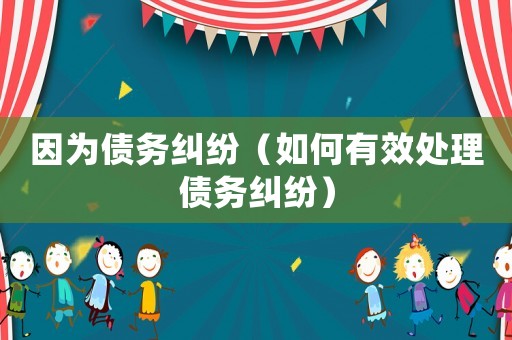 因為債務糾紛（如何有效處理債務糾紛）