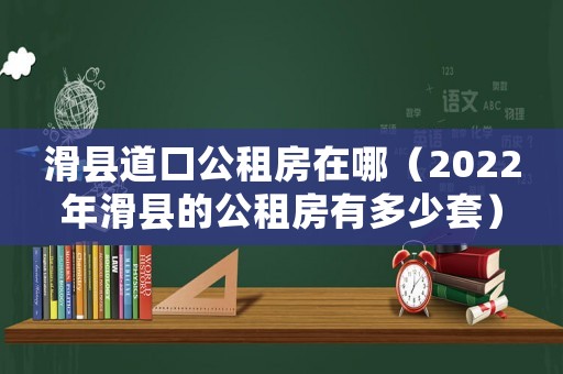 滑縣道口公租房在哪（2022年滑縣的公租房有多少套）