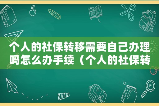 個人的社保轉(zhuǎn)移需要自己辦理嗎怎么辦手續(xù)（個人的社保轉(zhuǎn)移需要自己辦理嗎怎么辦）