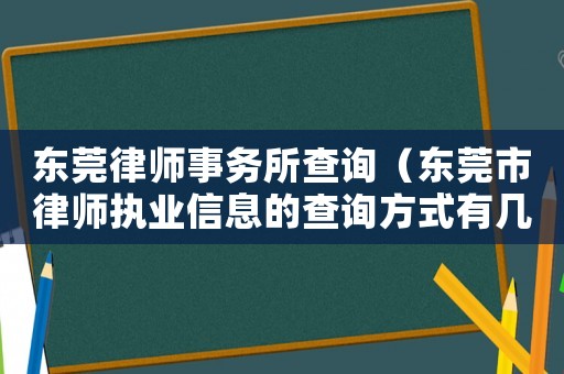 東莞律師事務所查詢（東莞市律師執(zhí)業(yè)信息的查詢方式有幾種）
