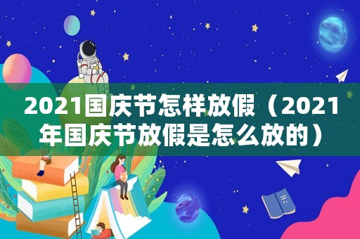 2021國慶節怎樣放假（2021年國慶節放假是怎么放的）