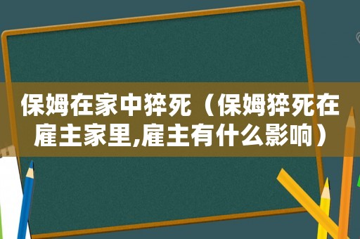 保姆在家中猝死（保姆猝死在雇主家里,雇主有什么影響）