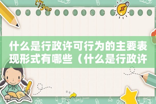 什么是行政許可行為的主要表現形式有哪些（什么是行政許可行為的主要表現形式）