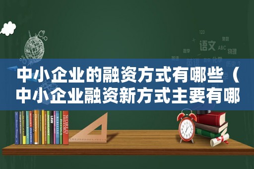 中小企業的融資方式有哪些（中小企業融資新方式主要有哪些類型）