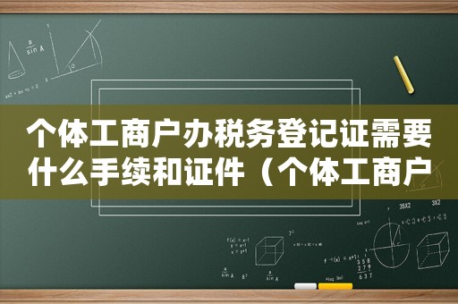 個體工商戶辦稅務登記證需要什么手續和證件（個體工商戶辦稅務登記證需要什么手續）