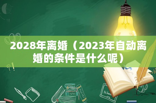 2028年離婚（2023年自動離婚的條件是什么呢）