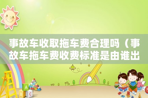 事故車收取拖車費合理嗎（事故車拖車費收費標準是由誰出的錢）