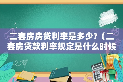 二套房房貸利率是多少?（二套房貸款利率規(guī)定是什么時候定的）