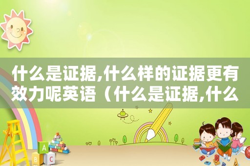 什么是證據(jù),什么樣的證據(jù)更有效力呢英語（什么是證據(jù),什么樣的證據(jù)更有效力呢）