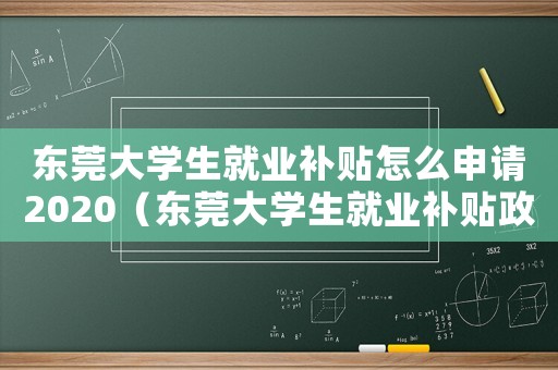 東莞大學生就業補貼怎么申請2020（東莞大學生就業補貼政策標準是多少）