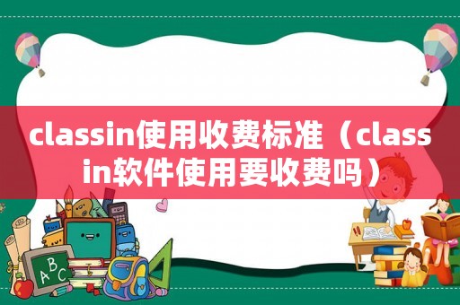 classin使用收費標準（classin軟件使用要收費嗎）