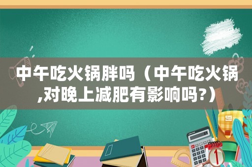 中午吃火鍋胖嗎（中午吃火鍋,對晚上減肥有影響嗎?）