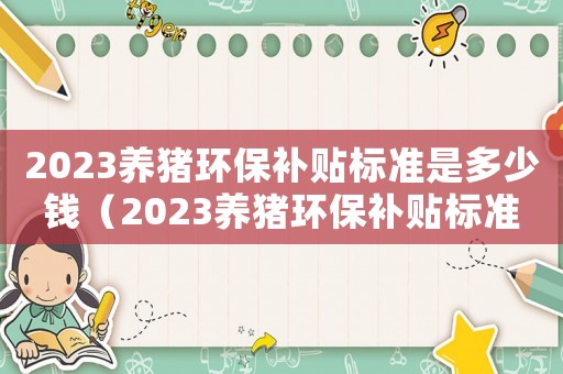 2023養豬環保補貼標準是多少錢（2023養豬環保補貼標準是多少）