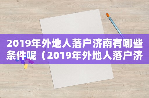 2019年外地人落戶濟(jì)南有哪些條件呢（2019年外地人落戶濟(jì)南有哪些條件）