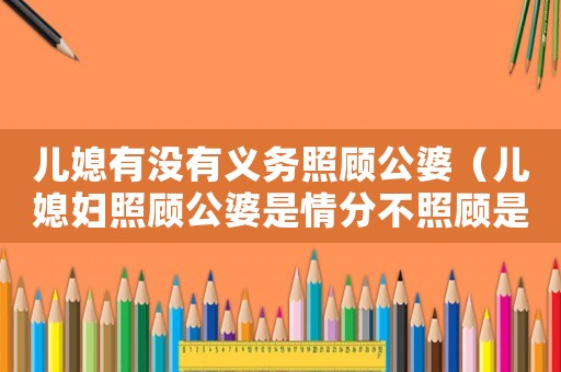 兒媳有沒(méi)有義務(wù)照顧公婆（兒媳婦照顧公婆是情分不照顧是本分）
