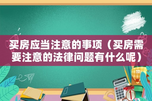 買房應(yīng)當(dāng)注意的事項(xiàng)（買房需要注意的法律問(wèn)題有什么呢）