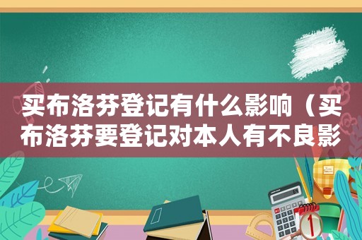 買布洛芬登記有什么影響（買布洛芬要登記對本人有不良影響嗎）