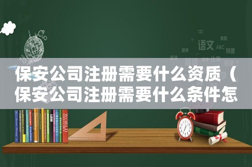 保安公司注冊需要什么資質（保安公司注冊需要什么條件怎么備案）