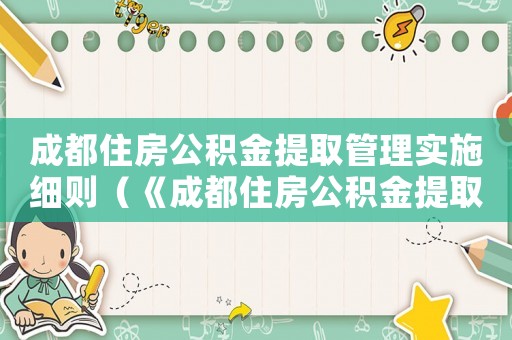 成都住房公積金提取管理實施細則（《成都住房公積金提取管理辦法》）