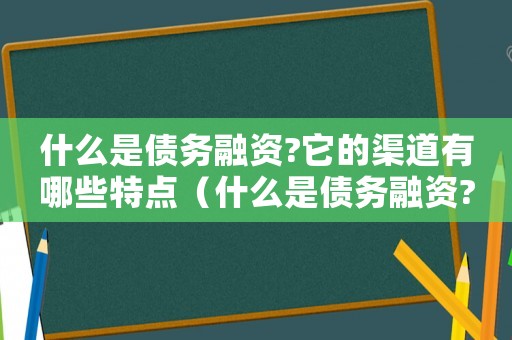 什么是債務融資?它的渠道有哪些特點（什么是債務融資?它的渠道有哪些?）