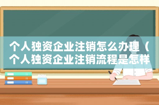 個人獨資企業注銷怎么辦理（個人獨資企業注銷流程是怎樣的手續）