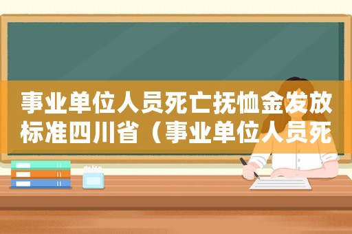 事業(yè)單位人員死亡撫恤金發(fā)放標(biāo)準(zhǔn)四川省（事業(yè)單位人員死亡撫恤金發(fā)放標(biāo)準(zhǔn)四川）