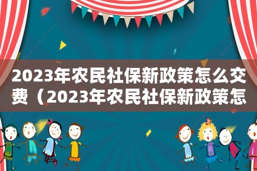 2023年農(nóng)民社保新政策怎么交費(fèi)（2023年農(nóng)民社保新政策怎么交）