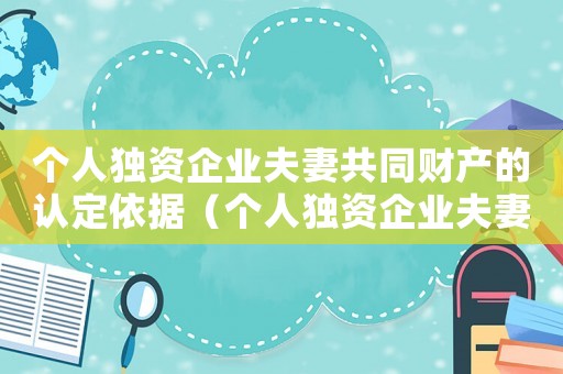 個人獨資企業夫妻共同財產的認定依據（個人獨資企業夫妻共同財產的認定）