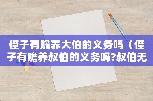 侄子有贍養大伯的義務嗎（侄子有贍養叔伯的義務嗎?叔伯無子女）