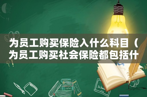 為員工購買保險入什么科目（為員工購買社會保險都包括什么保險）