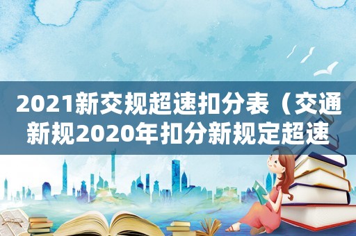 2021新交規超速扣分表（交通新規2020年扣分新規定超速）