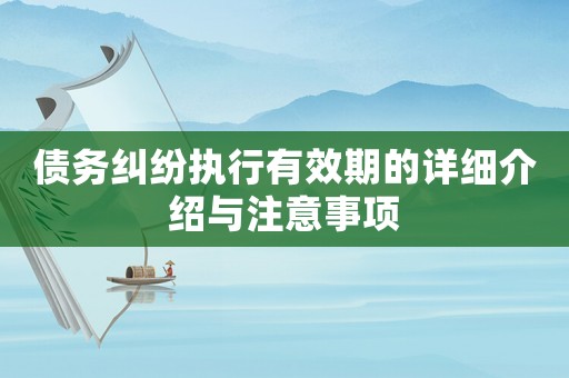 債務(wù)糾紛執(zhí)行有效期的詳細(xì)介紹與注意事項