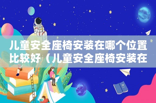 兒童安全座椅安裝在哪個位置比較好（兒童安全座椅安裝在哪個位置最好）