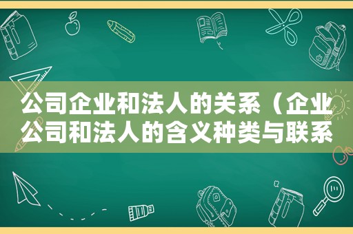 公司企業和法人的關系（企業公司和法人的含義種類與聯系）