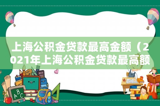 上海公積金貸款最高金額（2021年上海公積金貸款最高額度）
