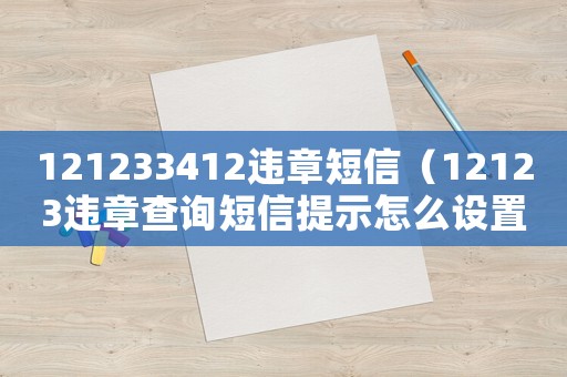 121233412違章短信（12123違章查詢短信提示怎么設置）