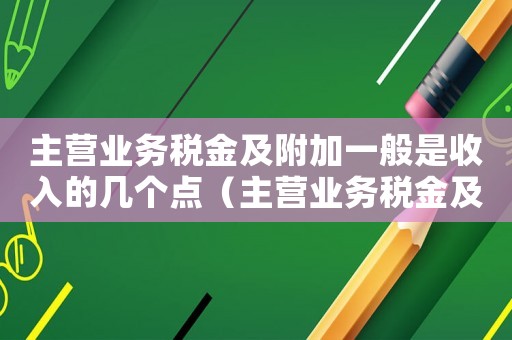 主營業(yè)務(wù)稅金及附加一般是收入的幾個點（主營業(yè)務(wù)稅金及附加怎么計算公式）