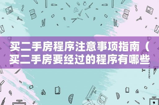 買二手房程序注意事項指南（買二手房要經過的程序有哪些手續）