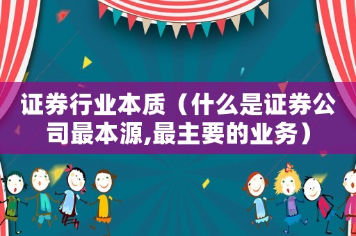 證券行業(yè)本質（什么是證券公司最本源,最主要的業(yè)務）