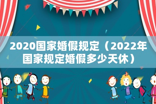 2020國家婚假規(guī)定（2022年國家規(guī)定婚假多少天休）