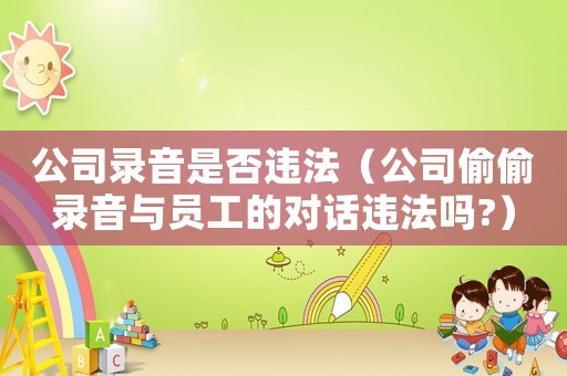 公司錄音是否違法（公司偷偷錄音與員工的對話違法嗎?）
