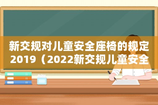 新交規對兒童安全座椅的規定2019（2022新交規兒童安全座椅處罰唐山）
